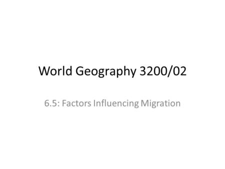 World Geography 3200/02 6.5: Factors Influencing Migration.