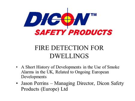 FIRE DETECTION FOR DWELLINGS A Short History of Developments in the Use of Smoke Alarms in the UK, Related to Ongoing European Developments Jason Perrins.