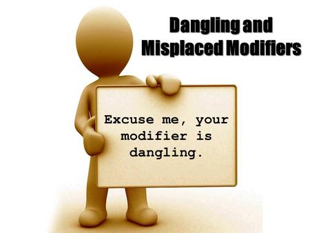 Dangling and Misplaced Modifiers Excuse me, your modifier is dangling.