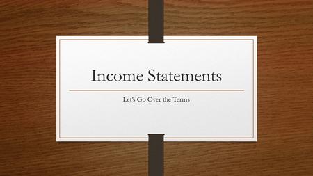 Income Statements Let’s Go Over the Terms.