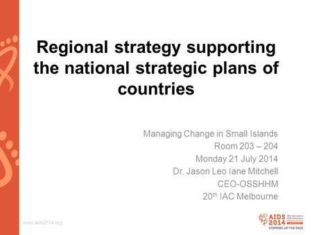 Www.aids2014.org Regional strategy supporting the national strategic plans of countries Managing Change in Small Islands Room 203 – 204 Monday 21 July.