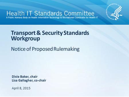 Transport & Security Standards Workgroup Notice of Proposed Rulemaking Dixie Baker, chair Lisa Gallagher, co-chair April 8, 2015.