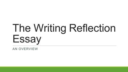 The Writing Reflection Essay AN OVERVIEW. Writing Reflection Essay Prompt The county curriculum guide for the writing reflection essay gives the following.