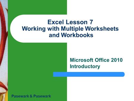 1 Excel Lesson 7 Working with Multiple Worksheets and Workbooks Microsoft Office 2010 Introductory Pasewark & Pasewark.