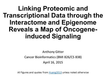 Linking Proteomic and Transcriptional Data through the Interactome and Epigenome Reveals a Map of Oncogene- induced Signaling Anthony Gitter Cancer Bioinformatics.