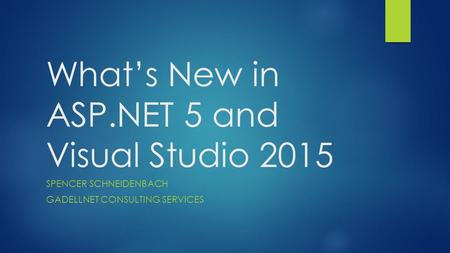 What’s New in ASP.NET 5 and Visual Studio 2015 SPENCER SCHNEIDENBACH GADELLNET CONSULTING SERVICES.