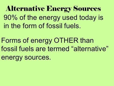 Alternative Energy Sources 90% of the energy used today is in the form of fossil fuels. Forms of energy OTHER than fossil fuels are termed “alternative”
