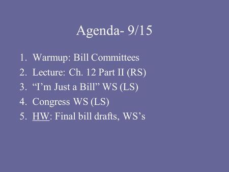 Agenda- 9/15 1.Warmup: Bill Committees 2.Lecture: Ch. 12 Part II (RS) 3.“I’m Just a Bill” WS (LS) 4.Congress WS (LS) 5.HW: Final bill drafts, WS’s.