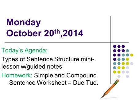 Monday October 20 th,2014 Today’s Agenda: Types of Sentence Structure mini- lesson w/guided notes Homework: Simple and Compound Sentence Worksheet = Due.