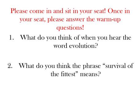 Please come in and sit in your seat! Once in your seat, please answer the warm-up questions! 1.What do you think of when you hear the word evolution? 2.What.