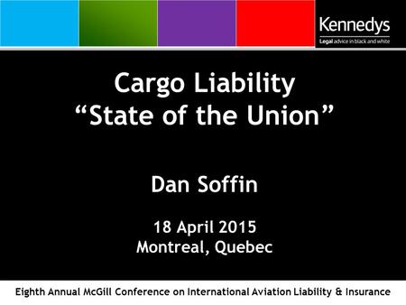Cargo Liability “State of the Union” Dan Soffin 18 April 2015 Montreal, Quebec Eighth Annual McGill Conference on International Aviation Liability & Insurance.