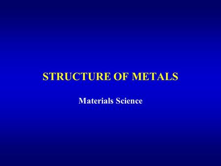 STRUCTURE OF METALS Materials Science.