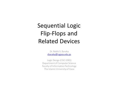 Sequential Logic Flip-Flops and Related Devices Dr. Rebhi S. Baraka Logic Design (CSCI 2301) Department of Computer Science Faculty.