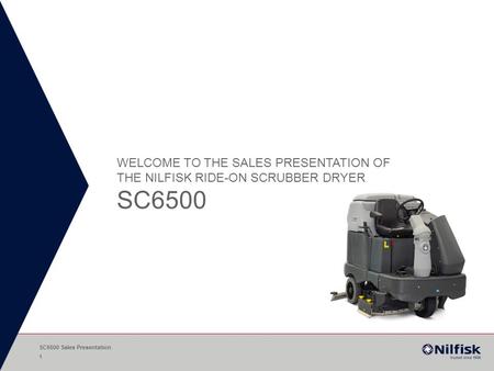 Welcome to the Sales Presentation of THE Nilfisk RIDE-ON Scrubber Dryer SC6500 SC6500 Sales Presentation.