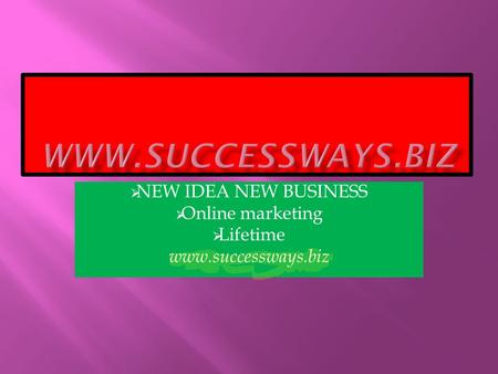  NEW IDEA NEW BUSINESS  Online marketing  Lifetime www.successways.biz.