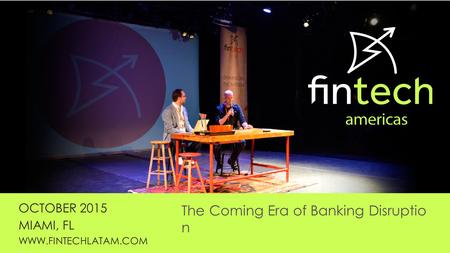 OCTOBER 2015 MIAMI, FL WWW.FINTECHLATAM.COM The Coming Era of Banking Disruptio n.