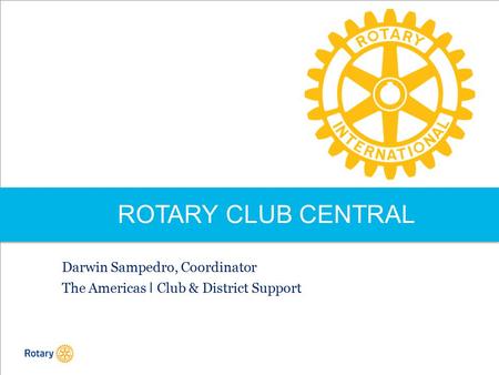 ROTARY CLUB CENTRAL Darwin Sampedro, Coordinator The Americas I Club & District Support.