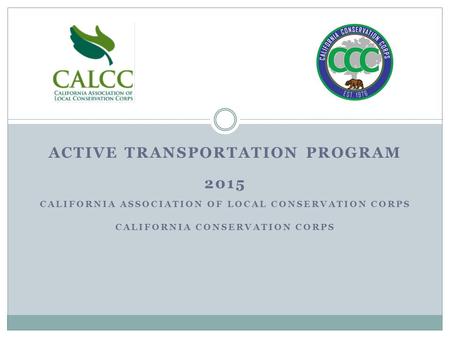 ACTIVE TRANSPORTATION PROGRAM 2015 CALIFORNIA ASSOCIATION OF LOCAL CONSERVATION CORPS CALIFORNIA CONSERVATION CORPS.