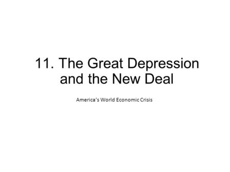 11. The Great Depression and the New Deal America’s World Economic Crisis.