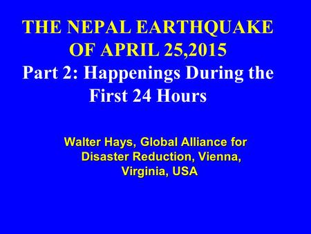 THE NEPAL EARTHQUAKE OF APRIL 25,2015 Part 2: Happenings During the First 24 Hours Walter Hays, Global Alliance for Disaster Reduction, Vienna, Virginia,