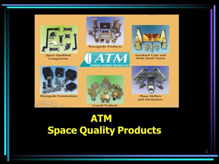 1 ATM Space Quality Products. 2 Advanced Technical Materials, Inc Who We Are - Where We Are Microwave Components to 60GHz Founded 1990, Privately Owned.