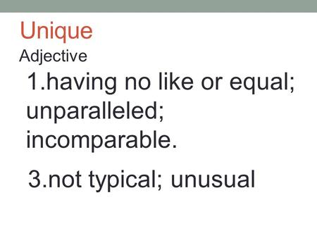 Unique Adjective 1.having no like or equal; unparalleled; incomparable. 3.not typical; unusual.