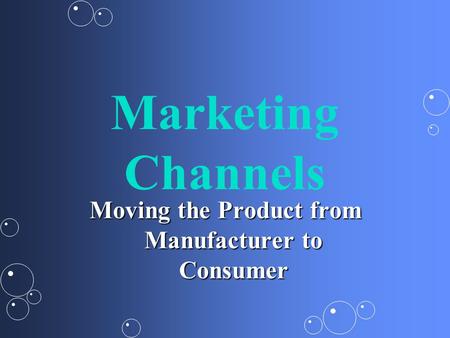 Marketing Channels Moving the Product from Manufacturer to Consumer.