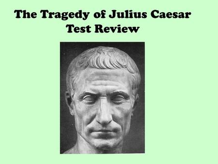 The Tragedy of Julius Caesar Test Review. Section I: Name the character (10 points) A.Has a dream that Caesar’s statue is flowing with blood Calpurnia.