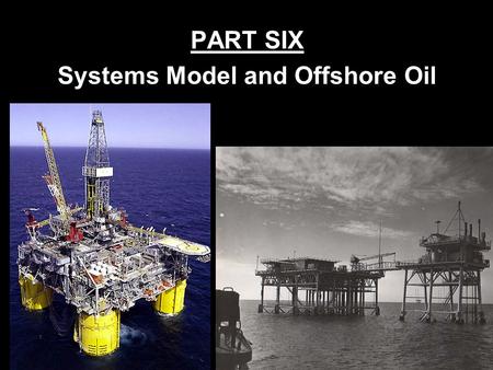 PART SIX Systems Model and Offshore Oil Offshore Oil: Decision to Recover The determination must be made whether cost of inputs and processing will be.
