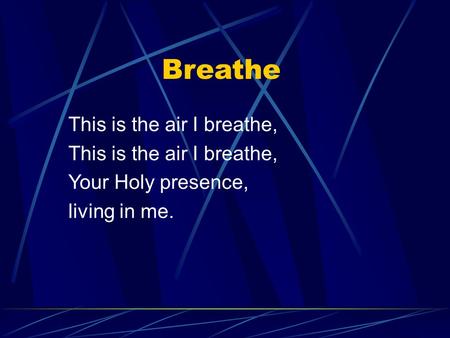 This is the air I breathe, Your Holy presence, living in me. Breathe.