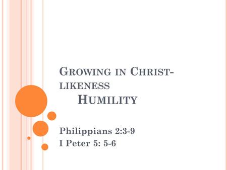 G ROWING IN C HRIST - LIKENESS H UMILITY Philippians 2:3-9 I Peter 5: 5-6.