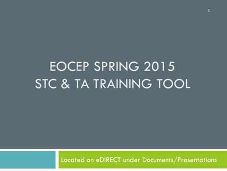 EOCEP SPRING 2015 STC & TA TRAINING TOOL Located on eDIRECT under Documents/Presentations 1.