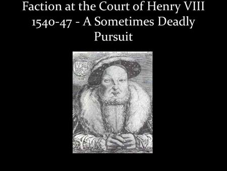 Faction at the Court of Henry VIII 1540-47 - A Sometimes Deadly Pursuit.