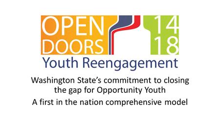 Washington State’s commitment to closing the gap for Opportunity Youth A first in the nation comprehensive model.