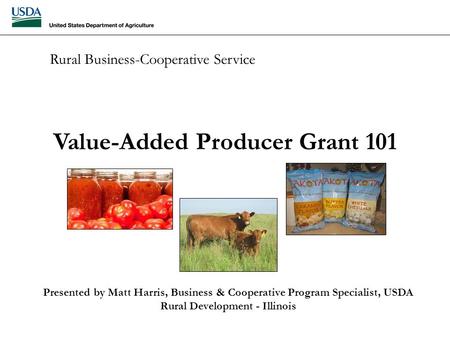 Rural Business-Cooperative Service Value-Added Producer Grant 101 Presented by Matt Harris, Business & Cooperative Program Specialist, USDA Rural Development.