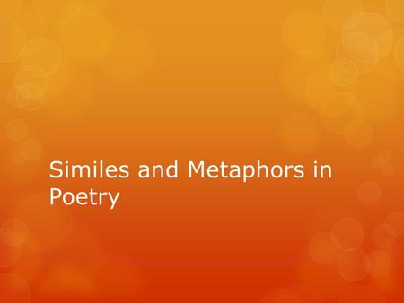 Similes and Metaphors in Poetry. Similes Similes are comparisons that use the word like or as Similes help the reader connect with the writing Ex: The.