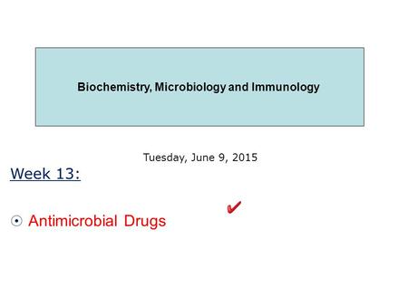 Week 13:  Antimicrobial Drugs Tuesday, June 9, 2015 Biochemistry, Microbiology and Immunology.