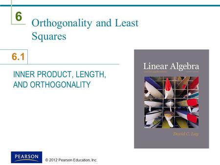 6 6.1 © 2012 Pearson Education, Inc. Orthogonality and Least Squares INNER PRODUCT, LENGTH, AND ORTHOGONALITY.