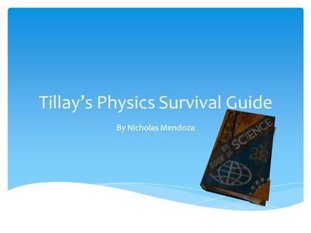 Tillay’s Physics Survival Guide By Nicholas Mendoza.