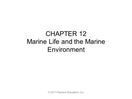 © 2011 Pearson Education, Inc. CHAPTER 12 Marine Life and the Marine Environment.