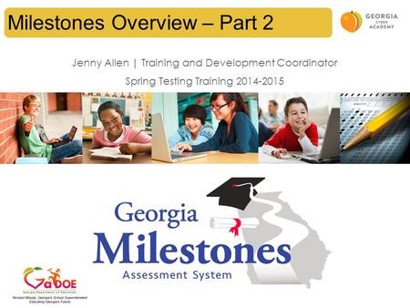 Milestones Overview – Part 2 Jenny Allen | Training and Development Coordinator Spring Testing Training 2014-2015.