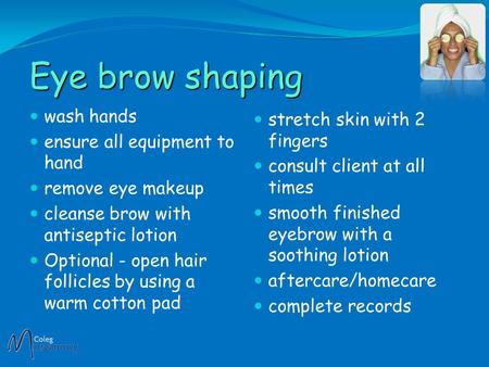Eye brow shaping wash hands ensure all equipment to hand remove eye makeup cleanse brow with antiseptic lotion Optional - open hair follicles by using.