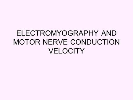 ELECTROMYOGRAPHY AND MOTOR NERVE CONDUCTION VELOCITY