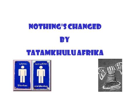 Nothing's Changed by Tatamkhulu Afrika. The policy of racial segregation in South Africa was known as Apartheid. This is an Afrikaans word which means.