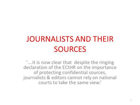 JOURNALISTS AND THEIR SOURCES ‘….It is now clear that despite the ringing declaration of the ECtHR on the importance of protecting confidential sources,