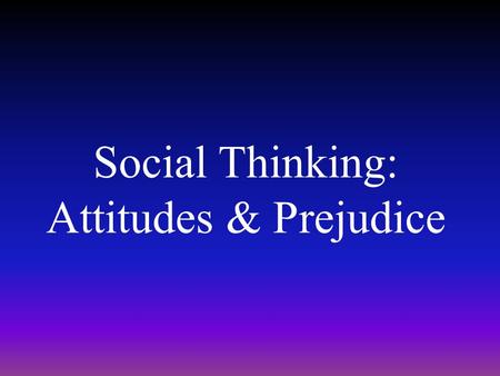 Social Thinking: Attitudes & Prejudice