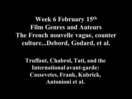 Week 6 February 15 th Film Genres and Auteurs The French nouvelle vague, counter culture...Debord, Godard, et al. Truffaut, Chabrol, Tati, and the International.