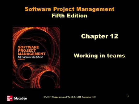 SPM (5e) Working in teams© The McGraw-Hill Companies, 2009 1 Software Project Management Fifth Edition Chapter 12 Working in teams.