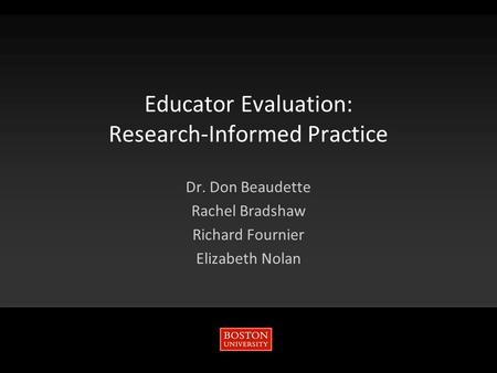 Educator Evaluation: Research-Informed Practice Dr. Don Beaudette Rachel Bradshaw Richard Fournier Elizabeth Nolan.