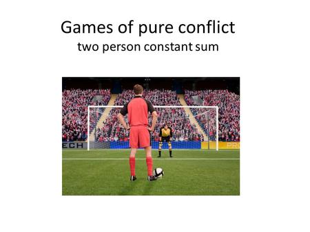 Games of pure conflict two person constant sum. Two-person constant sum game Sometimes called zero-sum game. The sum of the players’ payoffs is the same,